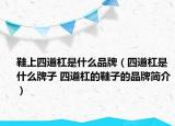 鞋上四道杠是什么品牌（四道杠是什么牌子 四道杠的鞋子的品牌簡(jiǎn)介）