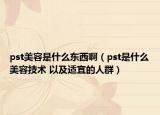 pst美容是什么東西?。╬st是什么美容技術(shù) 以及適宜的人群）