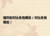 強烈的對比色有哪些（對比色有哪些）