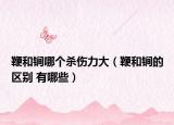 鞭和锏哪個(gè)殺傷力大（鞭和锏的區(qū)別 有哪些）