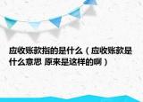 應(yīng)收賬款指的是什么（應(yīng)收賬款是什么意思 原來是這樣的?。? /></span></a>
                        <h2><a href=