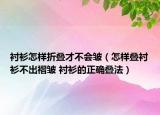 襯衫怎樣折疊才不會皺（怎樣疊襯衫不出褶皺 襯衫的正確疊法）
