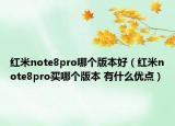 紅米note8pro哪個(gè)版本好（紅米note8pro買哪個(gè)版本 有什么優(yōu)點(diǎn)）
