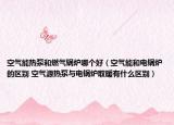 空氣能熱泵和燃?xì)忮仩t哪個(gè)好（空氣能和電鍋爐的區(qū)別 空氣源熱泵與電鍋爐取暖有什么區(qū)別）