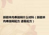 新疆羊肉串掛糊什么材料（新疆羊肉串掛糊配方 請看配方）