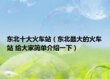 東北十大火車站（東北最大的火車站 給大家簡單介紹一下）