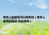 老年人的眉毛可以修剪嗎（老年人眉毛的畫法 你會(huì)畫嗎）