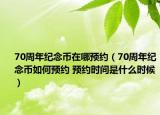 70周年紀念幣在哪預(yù)約（70周年紀念幣如何預(yù)約 預(yù)約時間是什么時候）
