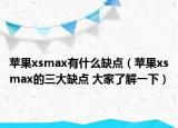 蘋果xsmax有什么缺點(diǎn)（蘋果xsmax的三大缺點(diǎn) 大家了解一下）