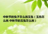 中秋節(jié)的兔子怎么畫玉兔（玉免怎么畫 中秋節(jié)的玉兔怎么畫）