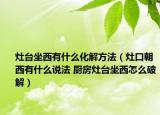 灶臺坐西有什么化解方法（灶口朝西有什么說法 廚房灶臺坐西怎么破解）
