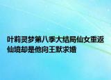 葉莉靈夢(mèng)第八季大結(jié)局仙女重返仙境卻是他向王默求婚