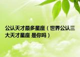 公認天才最多星座（世界公認三大天才星座 是你嗎）
