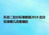 科目二扣分標(biāo)準(zhǔn)新規(guī)2019 扣分標(biāo)準(zhǔn)哪幾項(xiàng)是錯的