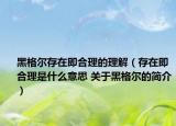 黑格爾存在即合理的理解（存在即合理是什么意思 關(guān)于黑格爾的簡介）