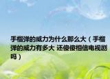 手榴彈的威力為什么那么大（手榴彈的威力有多大 還傻傻相信電視劇嗎）