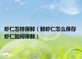 蝦仁怎樣保鮮（鮮蝦仁怎么保存 蝦仁如何保鮮）