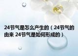 24節(jié)氣是怎么產(chǎn)生的（24節(jié)氣的由來 24節(jié)氣是如何形成的）