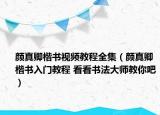 顏真卿楷書視頻教程全集（顏真卿楷書入門教程 看看書法大師教你吧）