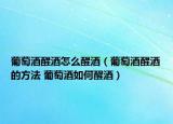 葡萄酒醒酒怎么醒酒（葡萄酒醒酒的方法 葡萄酒如何醒酒）