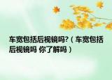 車寬包括后視鏡嗎?（車寬包括后視鏡嗎 你了解嗎）