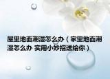 屋里地面潮濕怎么辦（家里地面潮濕怎么辦 實(shí)用小妙招送給你）
