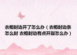 衣柜封邊開(kāi)了怎么辦（衣柜封邊條怎么封 衣柜封邊有點(diǎn)開(kāi)裂怎么辦）