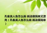 孔雀美人魚(yú)怎么畫(huà) 畫(huà)法很簡(jiǎn)單又漂亮（孔雀美人魚(yú)怎么畫(huà) 畫(huà)法很簡(jiǎn)單）