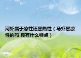 河蝦屬于涼性還是熱性（馬蝦是涼性的嗎 具有什么特點）