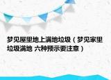 夢見屋里地上滿地垃圾（夢見家里垃圾滿地 六種預(yù)示要注意）