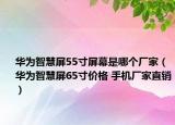 華為智慧屏55寸屏幕是哪個廠家（華為智慧屏65寸價格 手機廠家直銷）