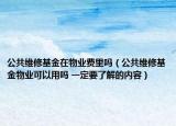公共維修基金在物業(yè)費里嗎（公共維修基金物業(yè)可以用嗎 一定要了解的內(nèi)容）