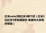 紅米note2和紅米3哪個(gè)好（紅米2比紅米3手機(jī)哪里好 希望對(duì)大家有所幫助）