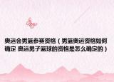 奧運(yùn)會(huì)男籃參賽資格（男籃奧運(yùn)資格如何確定 奧運(yùn)男子籃球的資格是怎么確定的）