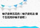 柚子皮煮五花肉（柚子皮吃法 做個五花肉炒柚子皮吧）