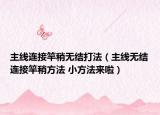 主線連接竿稍無結打法（主線無結連接竿稍方法 小方法來啦）