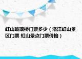 虹山玻璃橋門票多少（洛江虹山景區(qū)門票 虹山景點(diǎn)門票價(jià)格）