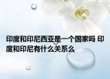 印度和印尼西亞是一個國家嗎 印度和印尼有什么關(guān)系么