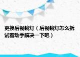 更換后視鏡燈（后視鏡燈怎么拆 試著動(dòng)手解決一下吧）