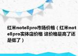 紅米note8pro市場價格（紅米note8pro實體店價格 這價格是高了還是低了）