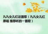 九九女兒紅這首歌（九九女兒紅原唱 推薦聽的一首歌）