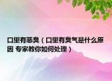 口里有惡臭（口里有臭氣是什么原因 專(zhuān)家教你如何處理）
