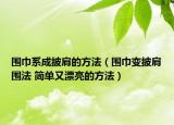 圍巾系成披肩的方法（圍巾變披肩圍法 簡單又漂亮的方法）