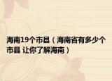海南19個市縣（海南省有多少個市縣 讓你了解海南）
