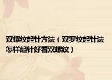 雙螺紋起針方法（雙羅紋起針法 怎樣起針好看雙螺紋）