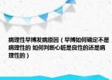 病理性早搏發(fā)病原因（早搏如何確定不是病理性的 如何判斷心臟是良性的還是病理性的）