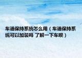 車道保持系統(tǒng)怎么用（車道保持系統(tǒng)可以加裝嗎 了解一下車唄）