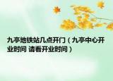 九亭地鐵站幾點(diǎn)開門（九亭中心開業(yè)時間 請看開業(yè)時間）