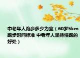 中老年人跑步多少為宜（60歲5km跑步時(shí)間標(biāo)準(zhǔn) 中老年人堅(jiān)持慢跑的好處）