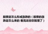 股票是怎么形成漲跌的（股票的漲跌是怎么來(lái)的 看完這些您就懂了）